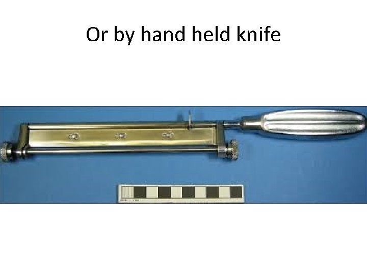 Or by hand held knife 