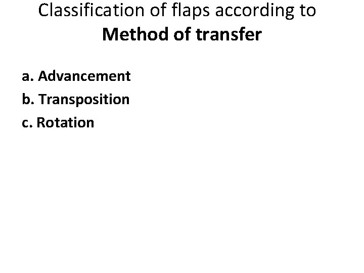 Classification of flaps according to Method of transfer a. Advancement b. Transposition c. Rotation