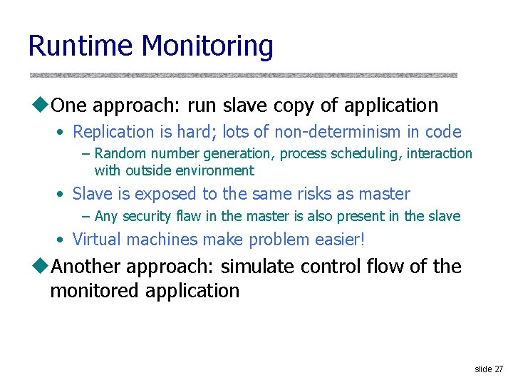 Runtime Monitoring u. One approach: run slave copy of application • Replication is hard;