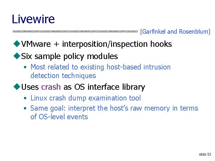 Livewire [Garfinkel and Rosenblum] u. VMware + interposition/inspection hooks u. Six sample policy modules