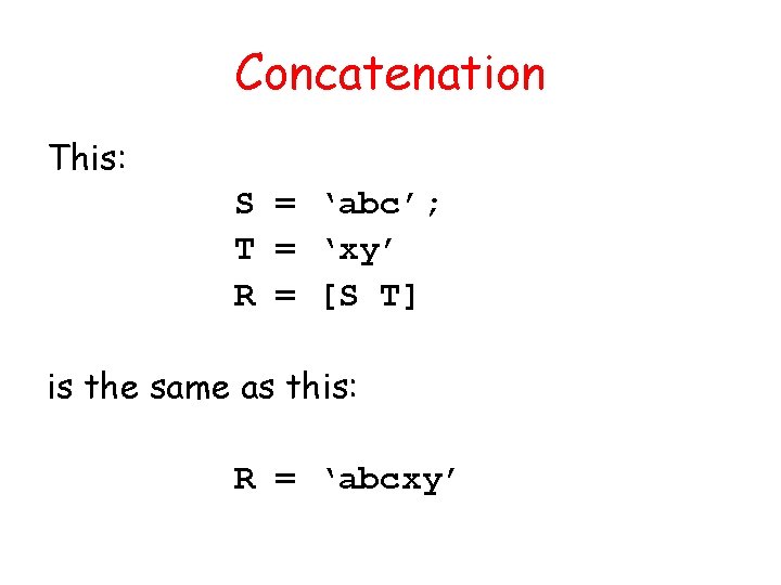 Concatenation This: S = ‘abc’; T = ‘xy’ R = [S T] is the