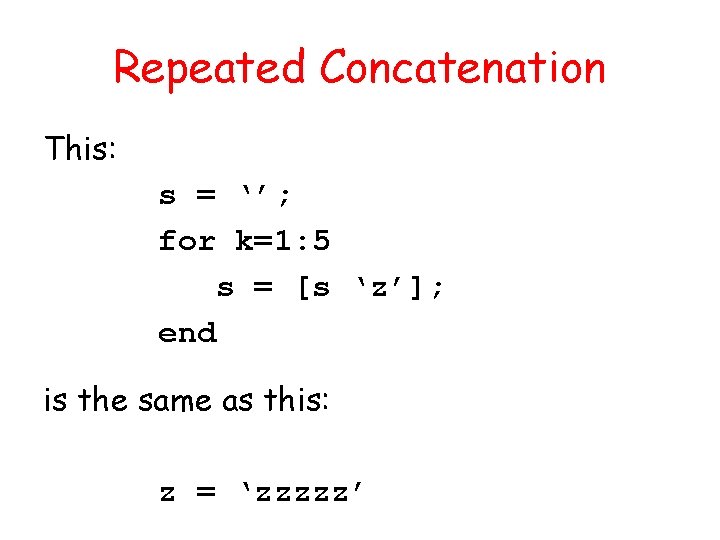 Repeated Concatenation This: s = ‘’; for k=1: 5 s = [s ‘z’]; end