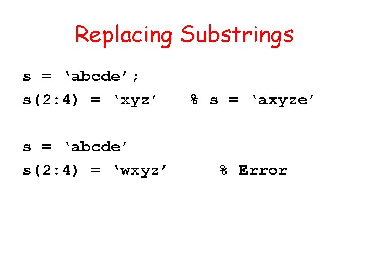 Replacing Substrings s = ‘abcde’; s(2: 4) = ‘xyz’ s = ‘abcde’ s(2: 4)