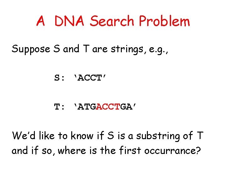 A DNA Search Problem Suppose S and T are strings, e. g. , S: