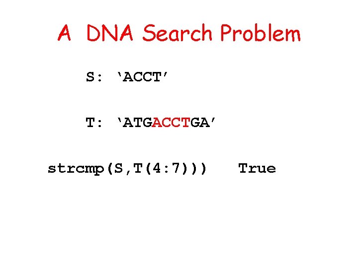 A DNA Search Problem S: ‘ACCT’ T: ‘ATGACCTGA’ strcmp(S, T(4: 7))) True 