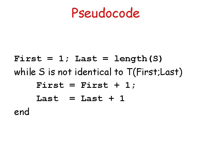 Pseudocode First = 1; Last = length(S) while S is not identical to T(First;