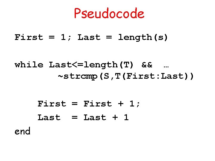 Pseudocode First = 1; Last = length(s) while Last<=length(T) && … ~strcmp(S, T(First: Last))