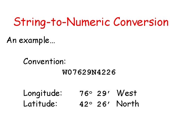 String-to-Numeric Conversion An example… Convention: W 07629 N 4226 Longitude: Latitude: 76 o 29’
