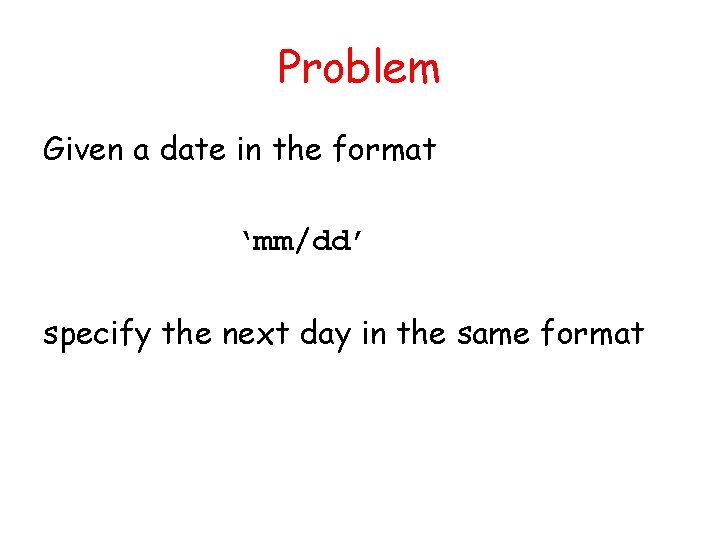 Problem Given a date in the format ‘mm/dd’ specify the next day in the