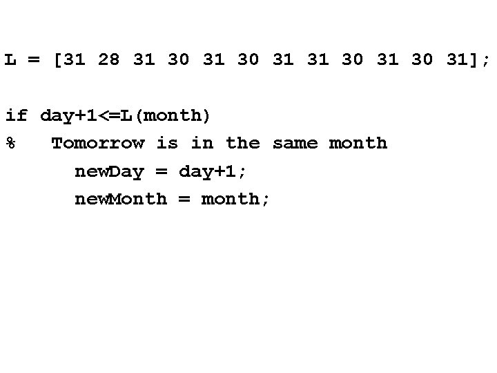 L = [31 28 31 30 31]; if day+1<=L(month) % Tomorrow is in the