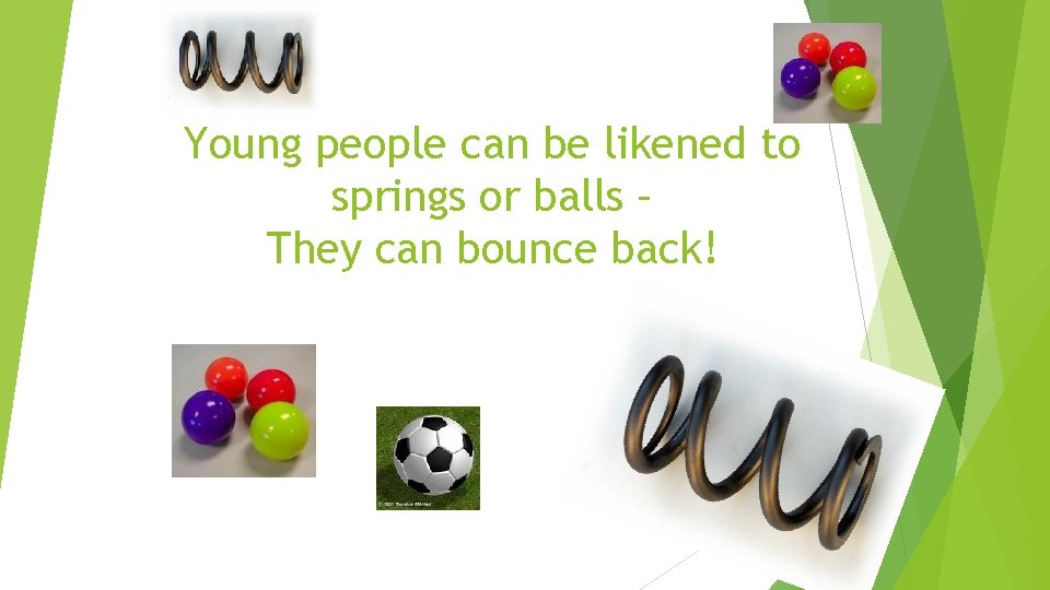 Young people can be likened to springs or balls – They can bounce back!