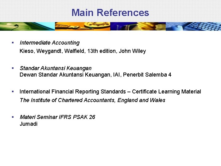 Main References § Intermediate Accounting Kieso, Weygandt, Walfield, 13 th edition, John Wiley §