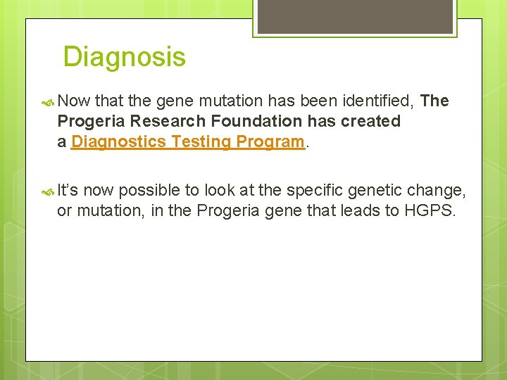 Diagnosis Now that the gene mutation has been identified, The Progeria Research Foundation has