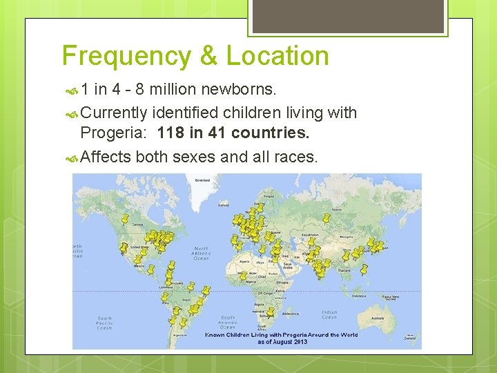 Frequency & Location 1 in 4 - 8 million newborns. Currently identified children living