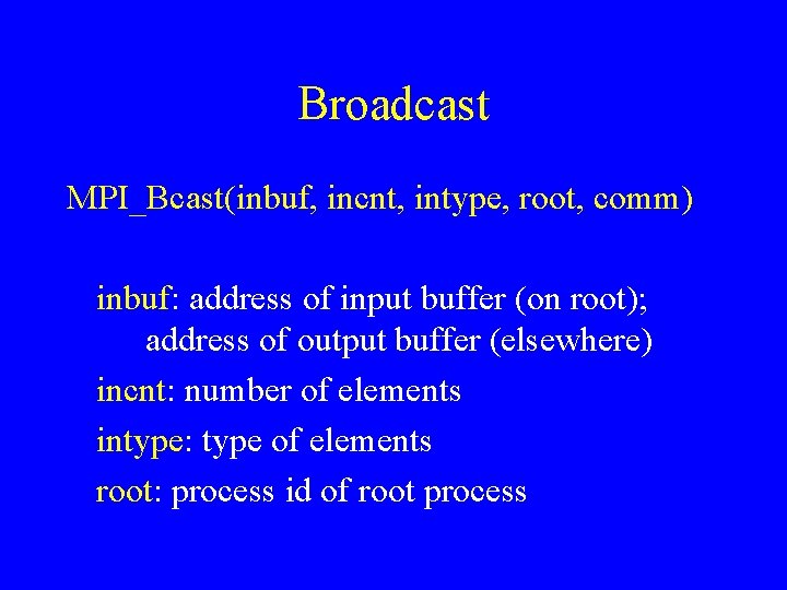 Broadcast MPI_Bcast(inbuf, incnt, intype, root, comm) inbuf: address of input buffer (on root); address Broadcast MPI_Bcast(inbuf, incnt, intype, root, comm) inbuf: address of input buffer (on root); address