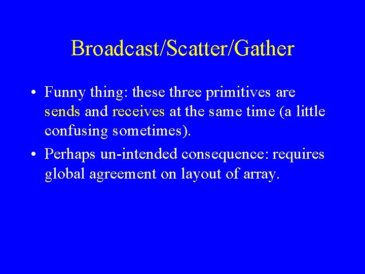 Broadcast/Scatter/Gather • Funny thing: these three primitives are sends and receives at the same