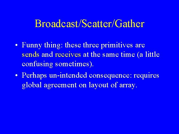 Broadcast/Scatter/Gather • Funny thing: these three primitives are sends and receives at the same Broadcast/Scatter/Gather • Funny thing: these three primitives are sends and receives at the same