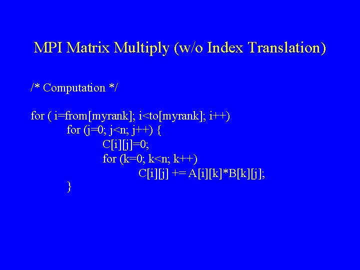 MPI Matrix Multiply (w/o Index Translation) /* Computation */ for ( i=from[myrank]; i<to[myrank]; i++)
