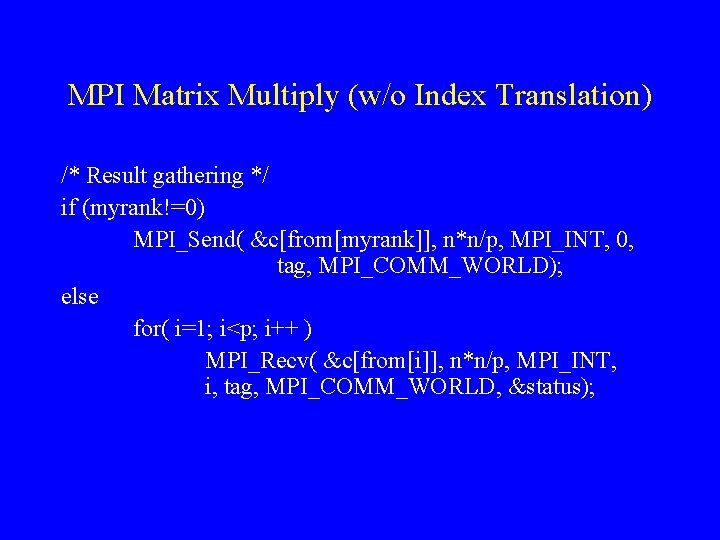 MPI Matrix Multiply (w/o Index Translation) /* Result gathering */ if (myrank!=0) MPI_Send( &c[from[myrank]],