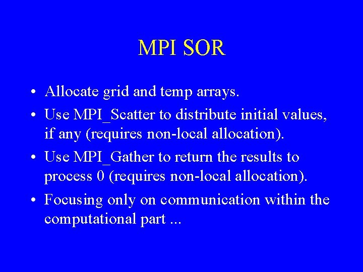 MPI SOR • Allocate grid and temp arrays. • Use MPI_Scatter to distribute initial MPI SOR • Allocate grid and temp arrays. • Use MPI_Scatter to distribute initial