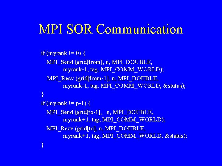 MPI SOR Communication if (myrank != 0) { MPI_Send (grid[from], n, MPI_DOUBLE, myrank-1, tag,