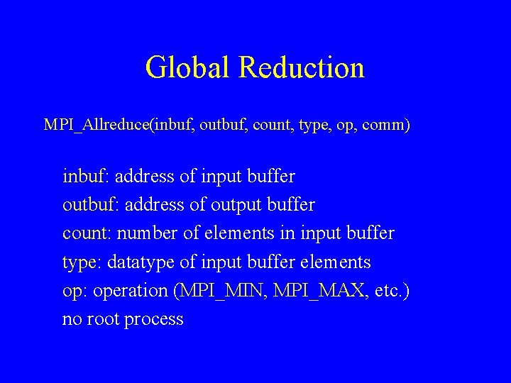 Global Reduction MPI_Allreduce(inbuf, outbuf, count, type, op, comm) inbuf: address of input buffer outbuf: