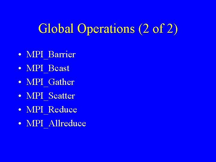 Global Operations (2 of 2) • • • MPI_Barrier MPI_Bcast MPI_Gather MPI_Scatter MPI_Reduce MPI_Allreduce Global Operations (2 of 2) • • • MPI_Barrier MPI_Bcast MPI_Gather MPI_Scatter MPI_Reduce MPI_Allreduce