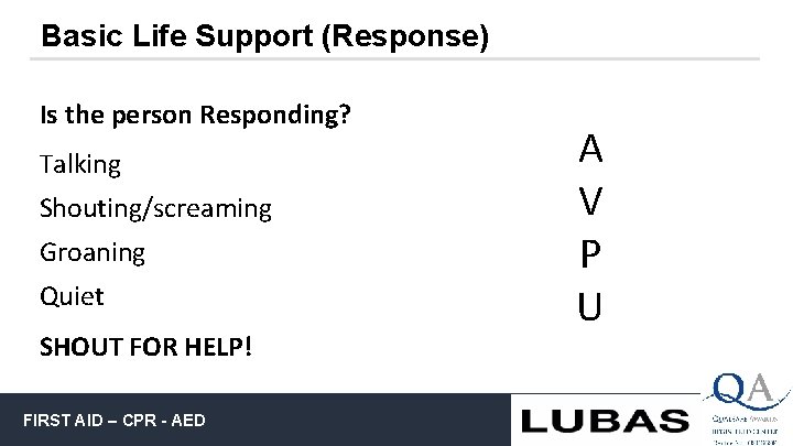 Basic Life Support (Response) Is the person Responding? Talking Shouting/screaming Groaning Quiet SHOUT FOR