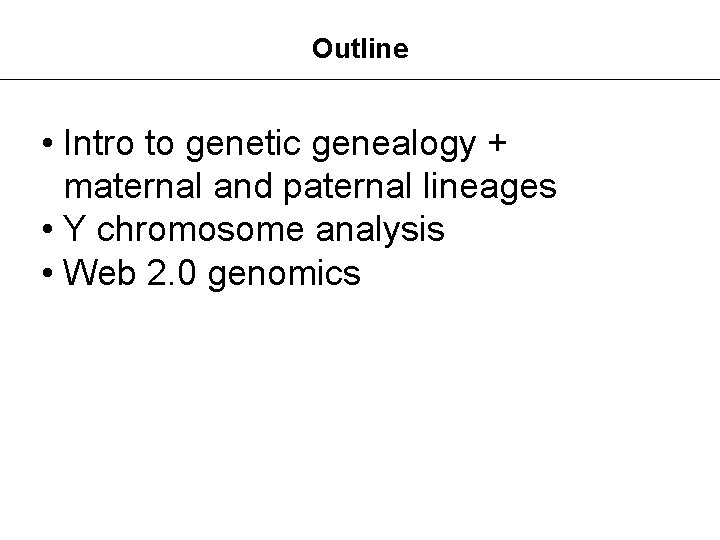 Outline • Intro to genetic genealogy + maternal and paternal lineages • Y chromosome