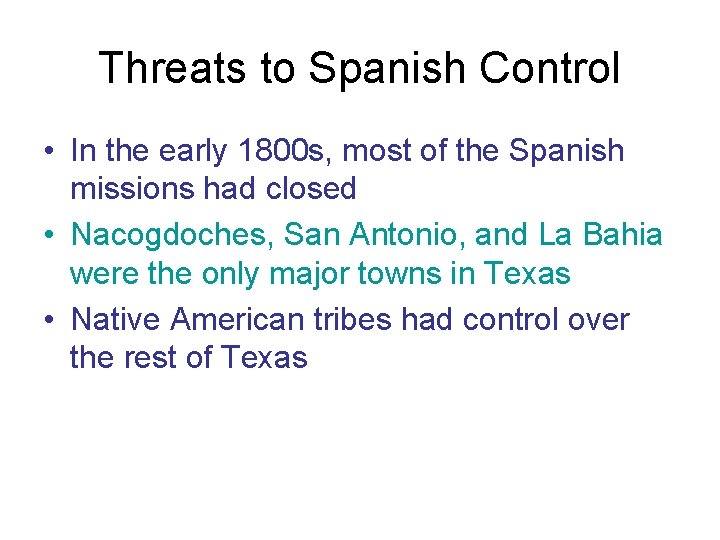 Threats to Spanish Control • In the early 1800 s, most of the Spanish
