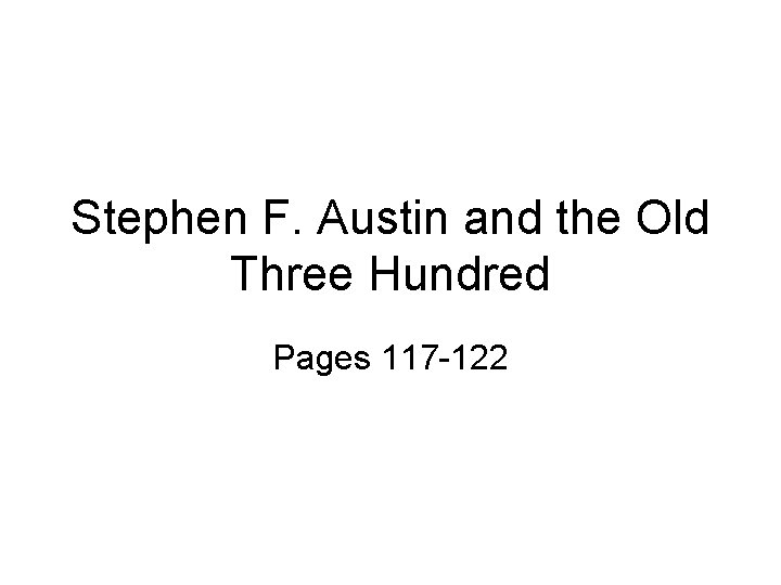 Stephen F. Austin and the Old Three Hundred Pages 117 -122 