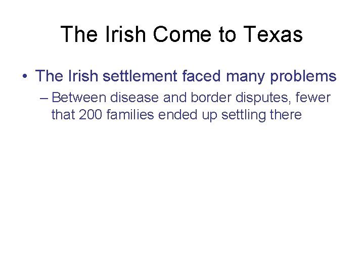 The Irish Come to Texas • The Irish settlement faced many problems – Between