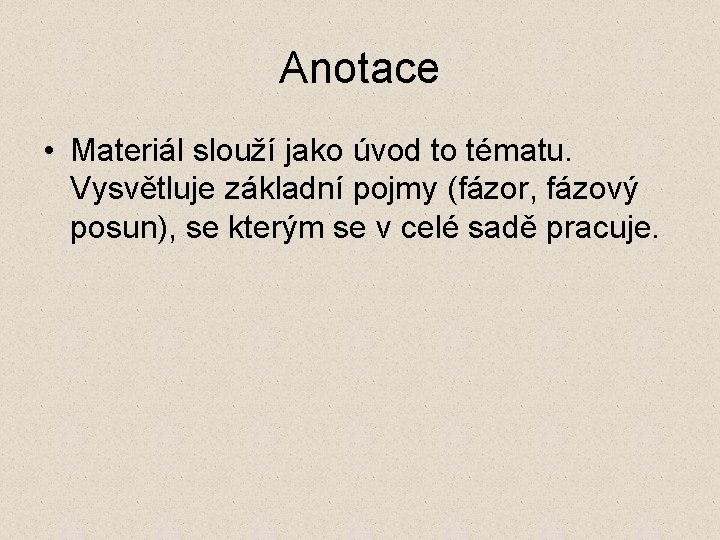 Anotace • Materiál slouží jako úvod to tématu. Vysvětluje základní pojmy (fázor, fázový posun),