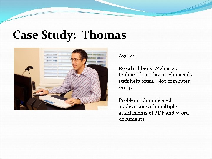 Case Study: Thomas Age: 45 Regular library Web user. Online job applicant who needs