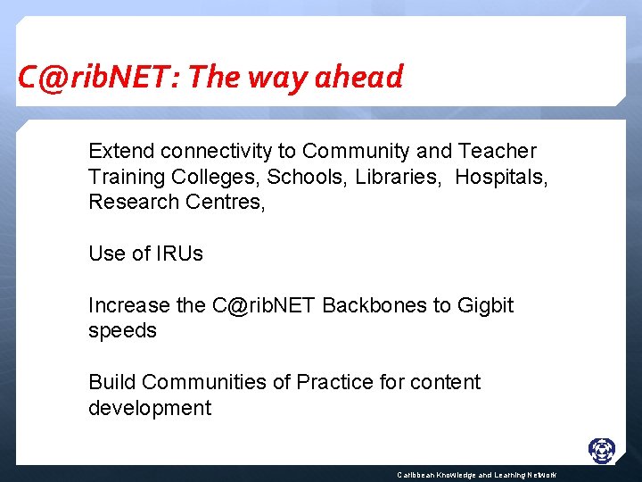 C@rib. NET: The way ahead Extend connectivity to Community and Teacher Training Colleges, Schools,