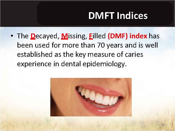 DMFT Indices • The Decayed, Missing, Filled (DMF) index has been used for more
