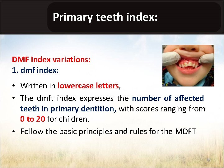 Primary teeth index: DMF Index variations: 1. dmf index: • Written in lowercase letters,