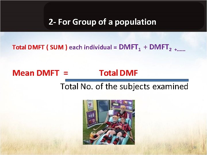 2 - For Group of a population Total DMFT ( SUM ) each individual