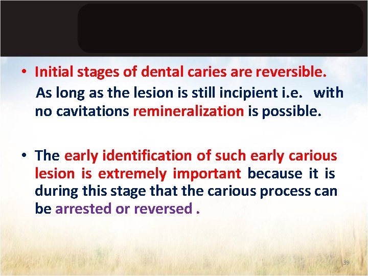  • Initial stages of dental caries are reversible. As long as the lesion