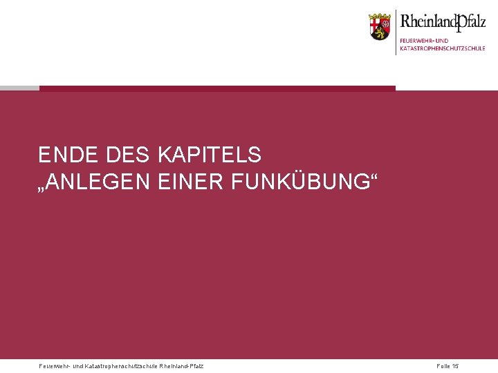 ENDE DES KAPITELS „ANLEGEN EINER FUNKÜBUNG“ Feuerwehr- und Katastrophenschutzschule Rheinland-Pfalz Folie 15 