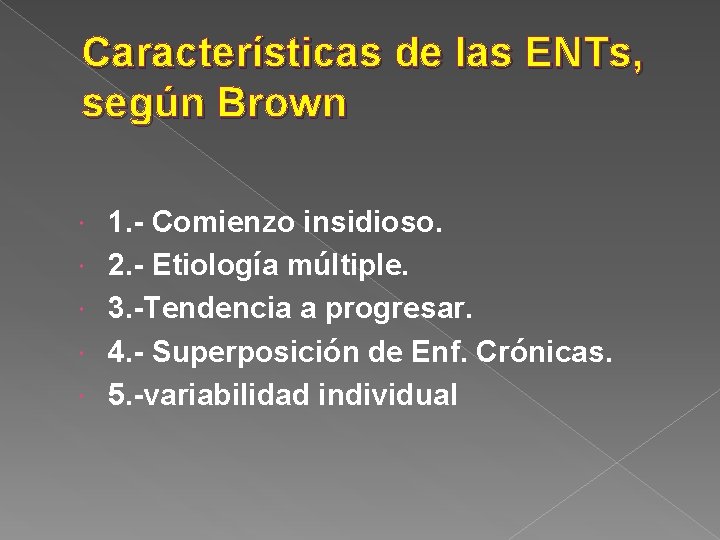 Características de las ENTs, según Brown 1. - Comienzo insidioso. 2. - Etiología múltiple.