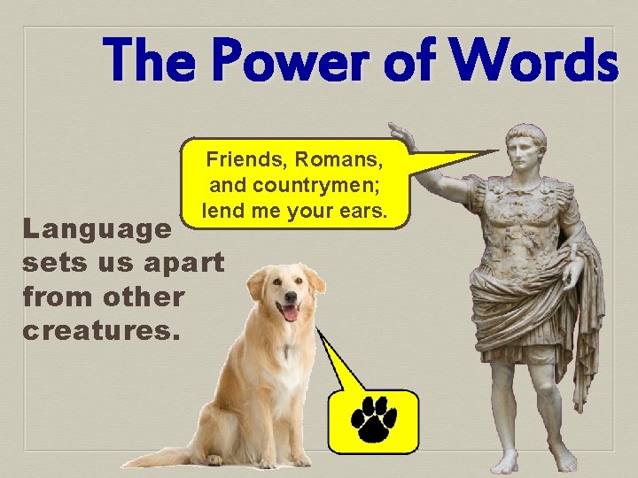 The Power of Words Friends, Romans, and countrymen; lend me your ears. Language sets