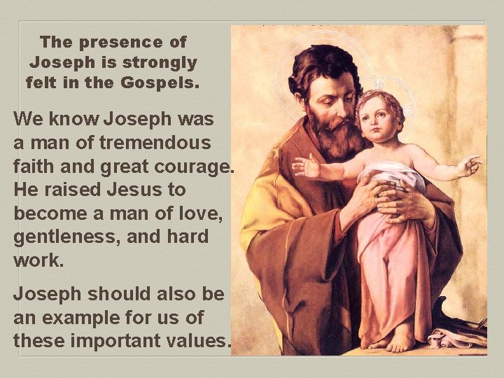 The presence of Joseph is strongly felt in the Gospels. We know Joseph was