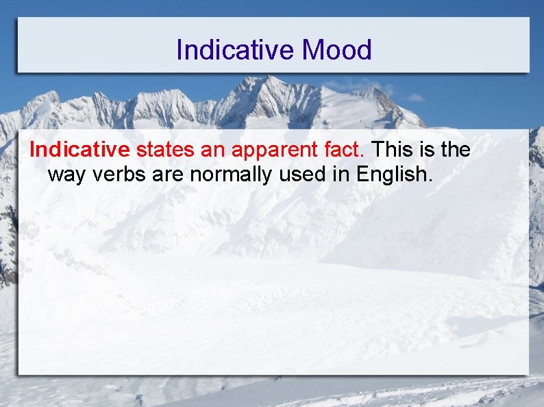 Indicative Mood Indicative states an apparent fact. This is the way verbs are normally