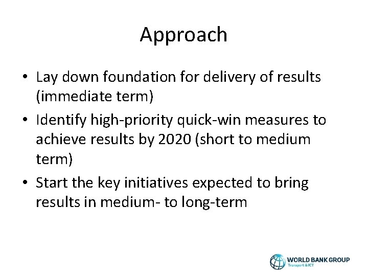 Approach • Lay down foundation for delivery of results (immediate term) • Identify high-priority