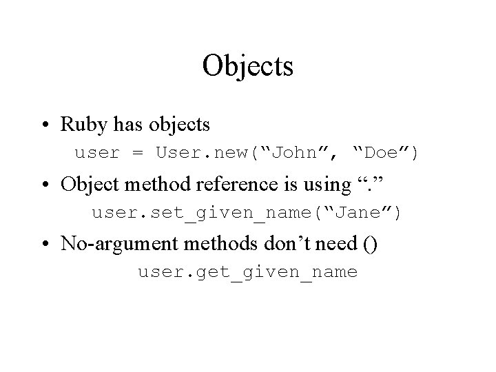 Objects • Ruby has objects user = User. new(“John”, “Doe”) • Object method reference