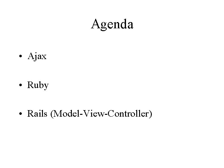 Agenda • Ajax • Ruby • Rails (Model-View-Controller) 