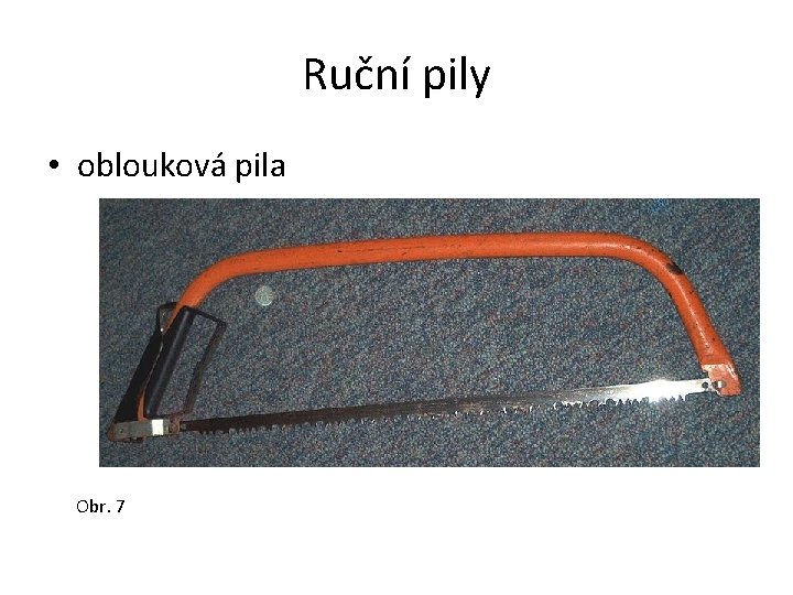 Ruční pily • oblouková pila Obr. 7 