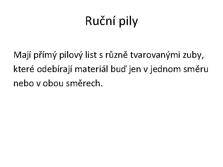 Ruční pily Mají přímý pilový list s různě tvarovanými zuby, které odebírají materiál buď