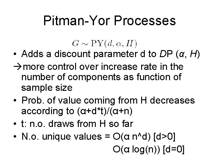 Pitman-Yor Processes • Adds a discount parameter d to DP (α, H) more control Pitman-Yor Processes • Adds a discount parameter d to DP (α, H) more control